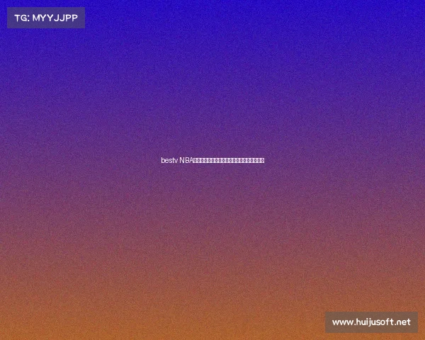 bestv NBA赛事高清直播全程激情呈现共享篮球巅峰时刻