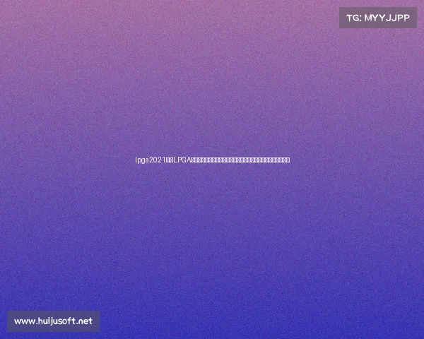 lpga2021赛程LPGA女子高尔夫全球巡回赛顶级球星巅峰对决实况直播全程精彩呈现