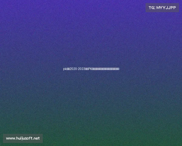 pk大赛2020-2023全国PK大赛巅峰对决选手激战实录精彩赛事报道